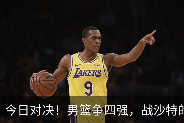 今日对决！男篮争四强，战沙特的趣味解析